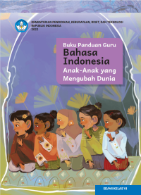 Buku Panduan Guru Bahasa Indonesia: Anak-Anak yang Mengubah Dunia untuk SD/MI Kelas VI